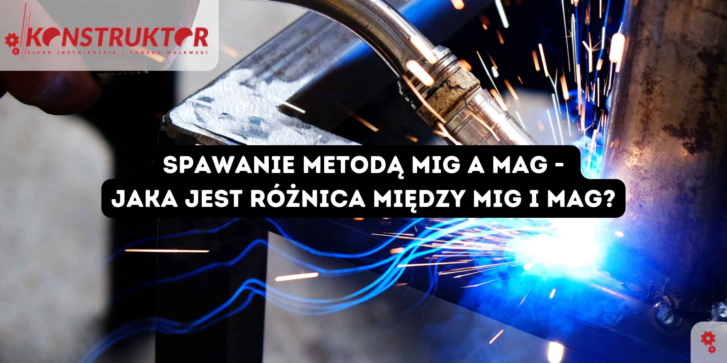 Spawanie metodą MAG a MIG - podobieństwa i różnice