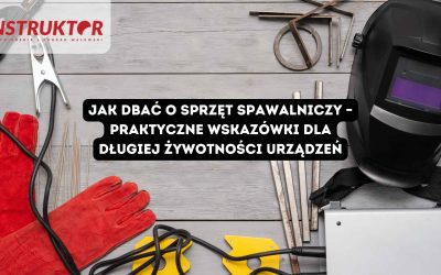 Jak dbać o sprzęt spawalniczy – praktyczne wskazówki dla długiej żywotności urządzeń